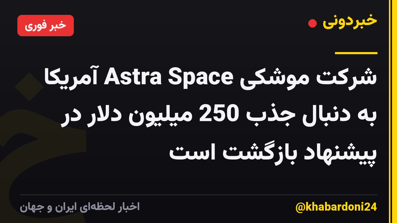 شرکت موشکی Astra Space آمریکا به دنبال جذب 250 میلیون دلار در پیشنهاد بازگشت است