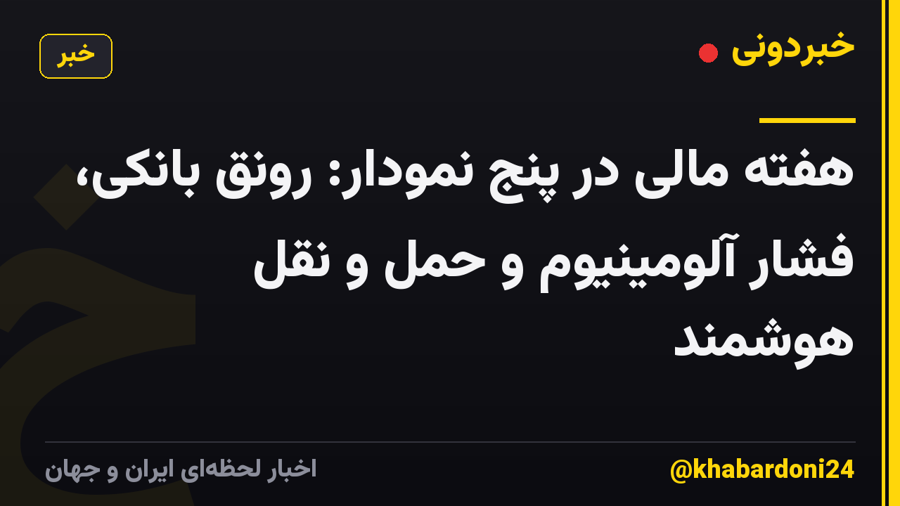 هفته مالی در پنج نمودار: رونق بانکی، فشار آلومینیوم و حمل و نقل هوشمند