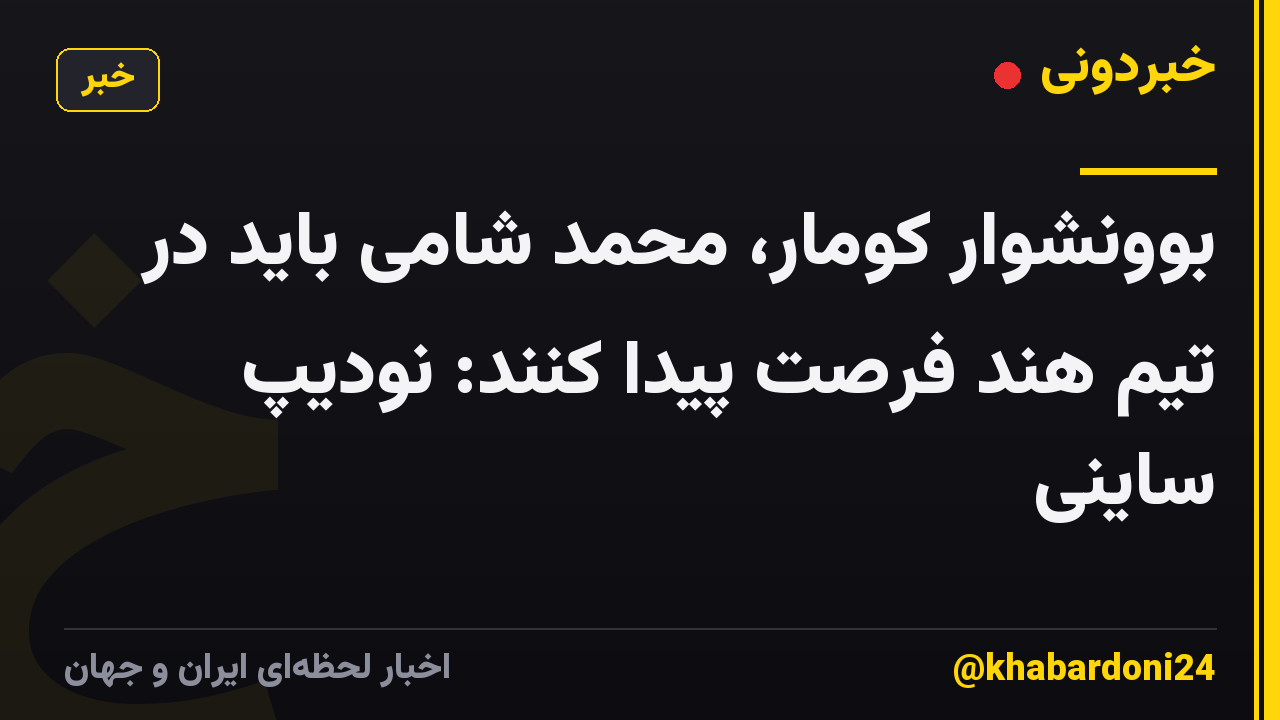 بوونشوار کومار، محمد شامی باید در تیم هند فرصت پیدا کنند: نودیپ ساینی