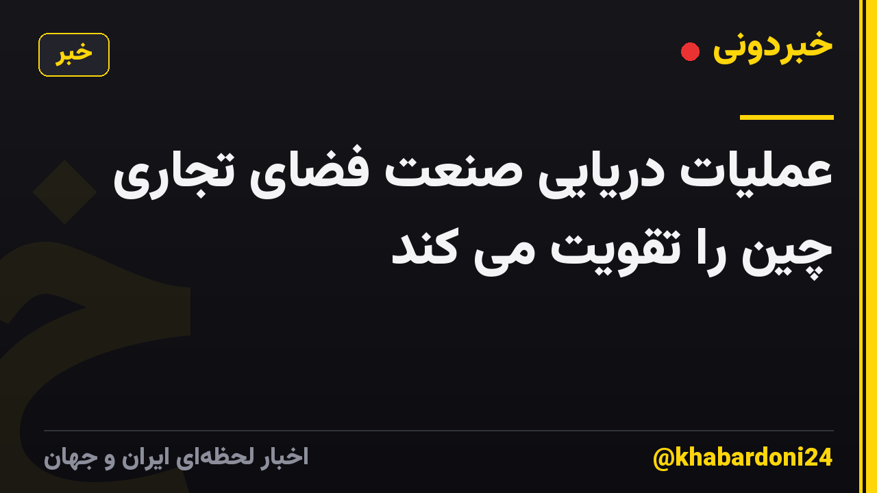 عملیات دریایی صنعت فضای تجاری چین را تقویت می کند