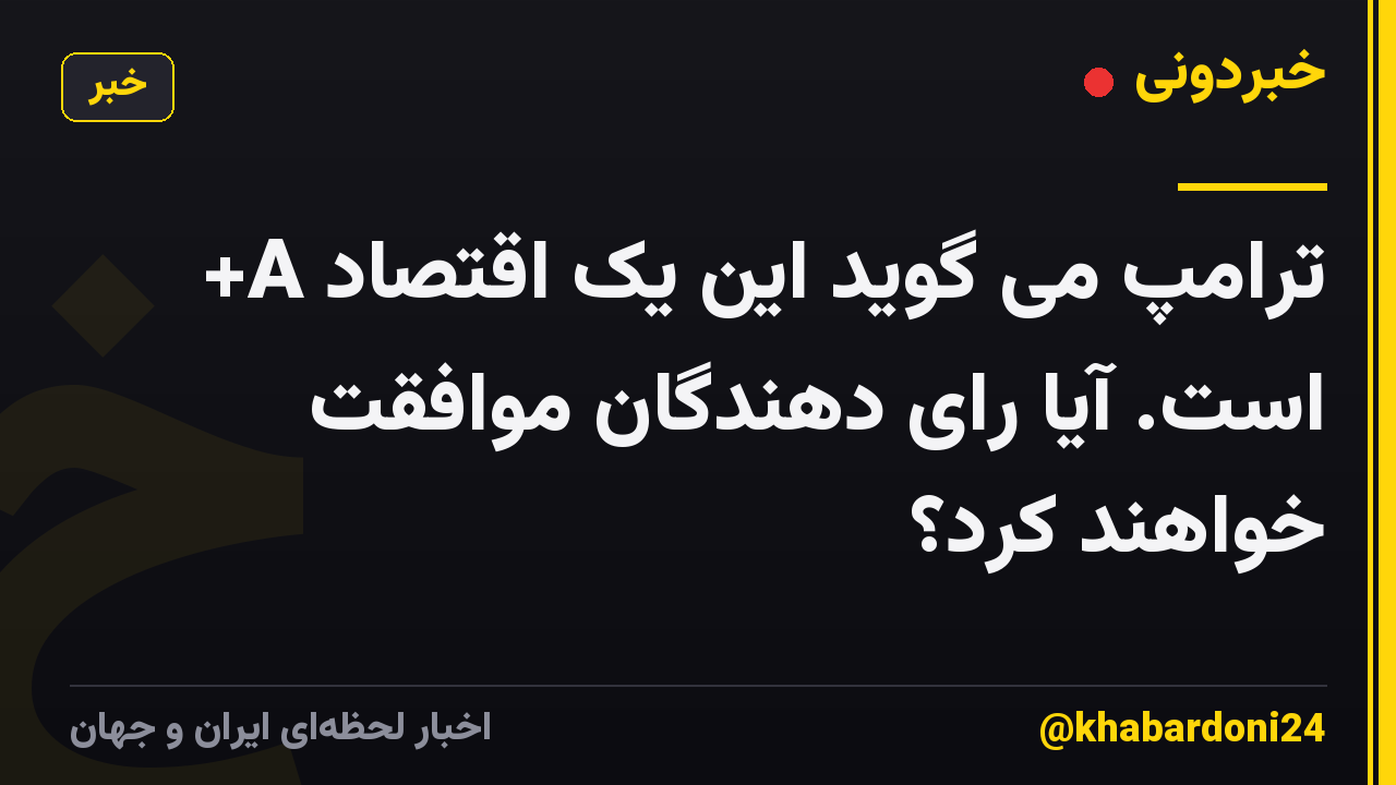 ترامپ می گوید این یک اقتصاد A+ است. آیا رای دهندگان موافقت خواهند کرد؟