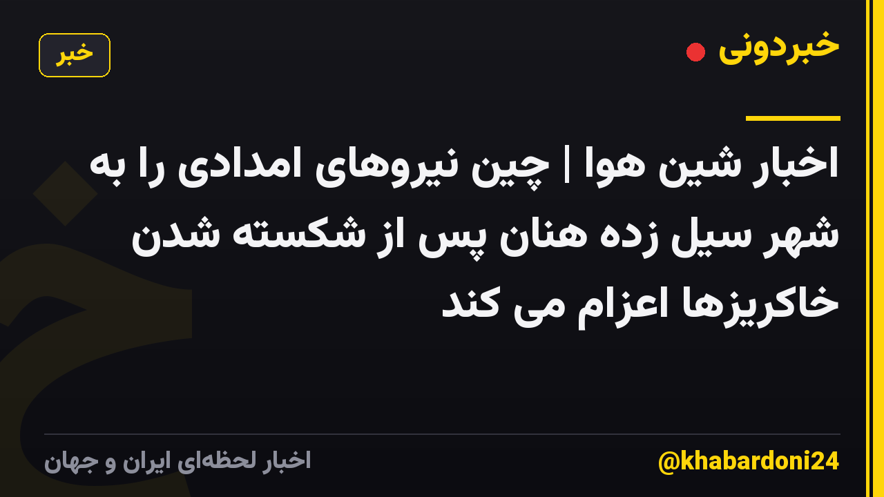 اخبار شین هوا | چین نیروهای امدادی را به شهر سیل زده هنان پس از شکسته شدن خاکریزها اعزام می کند