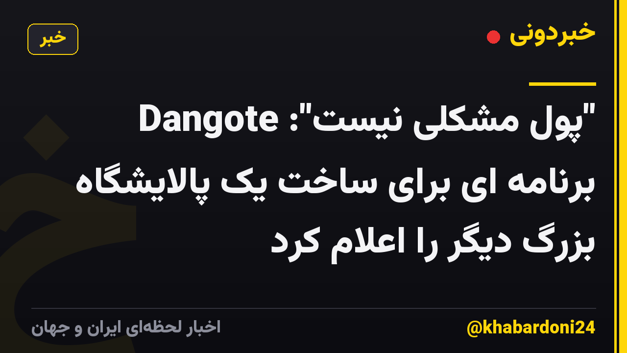 "پول مشکلی نیست": Dangote برنامه ای برای ساخت یک پالایشگاه بزرگ دیگر را اعلام کرد