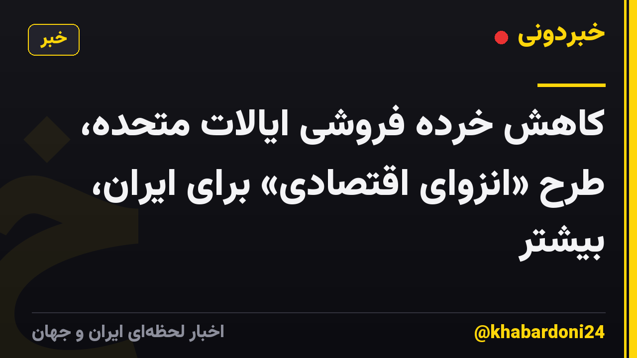 کاهش خرده فروشی ایالات متحده، طرح «انزوای اقتصادی» برای ایران، بیشتر