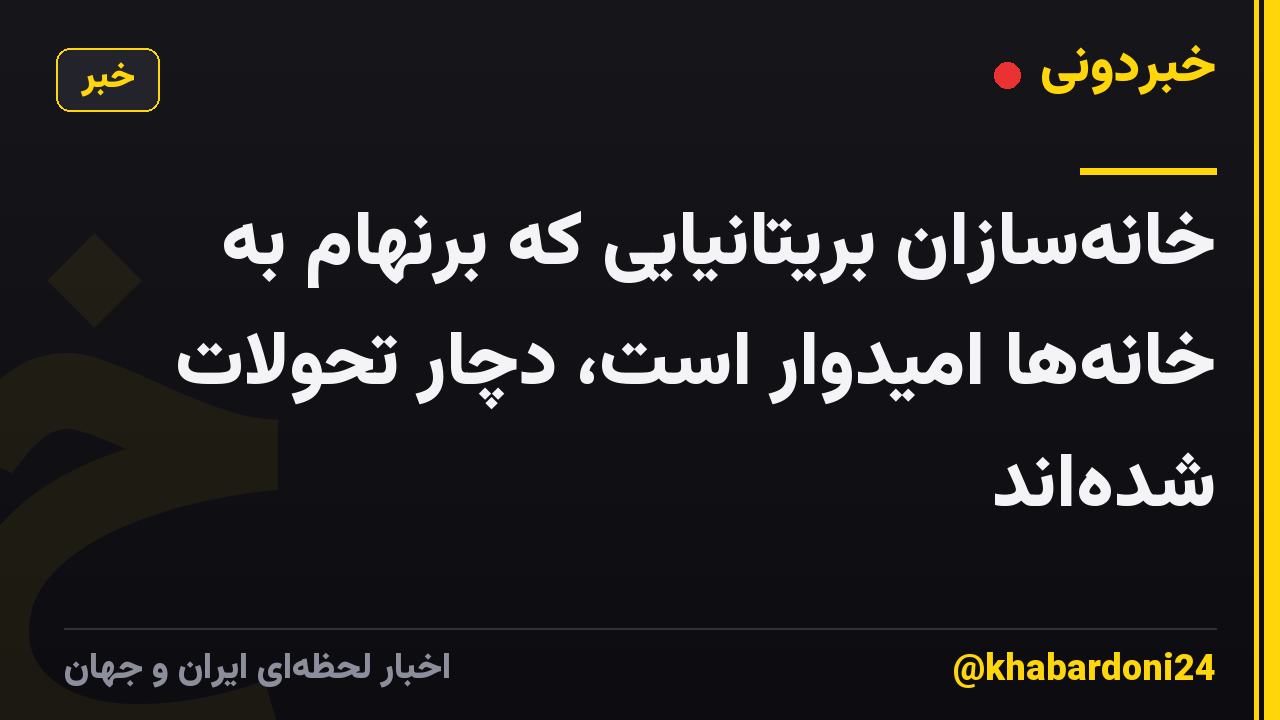 خانهسازان بریتانیایی که برنهام به خانهها امیدوار است، دچار تحولات شدهاند