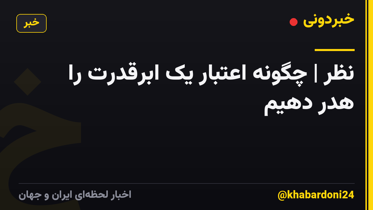 نظر | چگونه اعتبار یک ابرقدرت را هدر دهیم