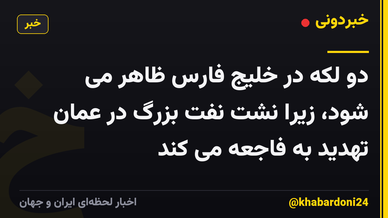 دو لکه در خلیج فارس ظاهر می شود، زیرا نشت نفت بزرگ در عمان تهدید به فاجعه می کند