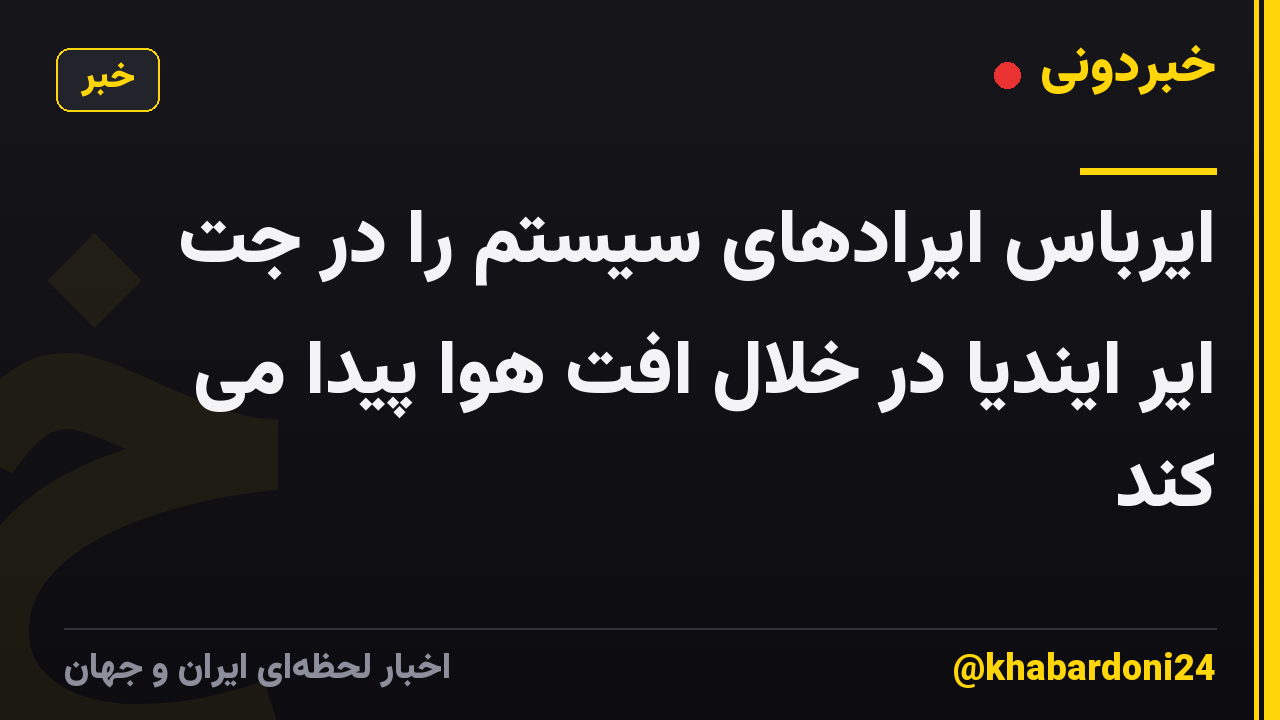 ایرباس ایرادهای سیستم را در جت ایر ایندیا در خلال افت هوا پیدا می کند