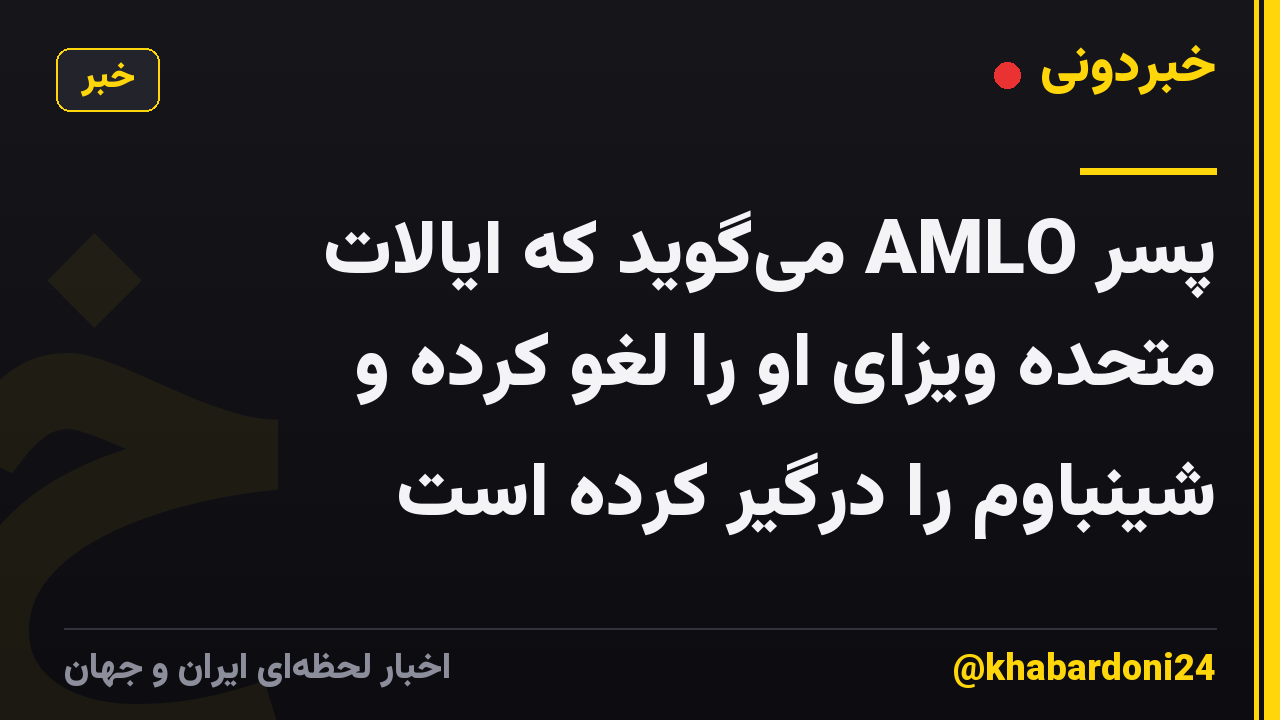پسر AMLO می‌گوید که ایالات متحده ویزای او را لغو کرده و شینباوم را درگیر کرده است