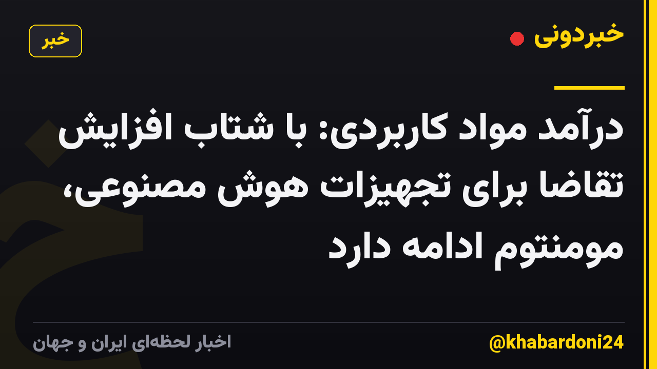 درآمد مواد کاربردی: با شتاب افزایش تقاضا برای تجهیزات هوش مصنوعی، مومنتوم ادامه دارد