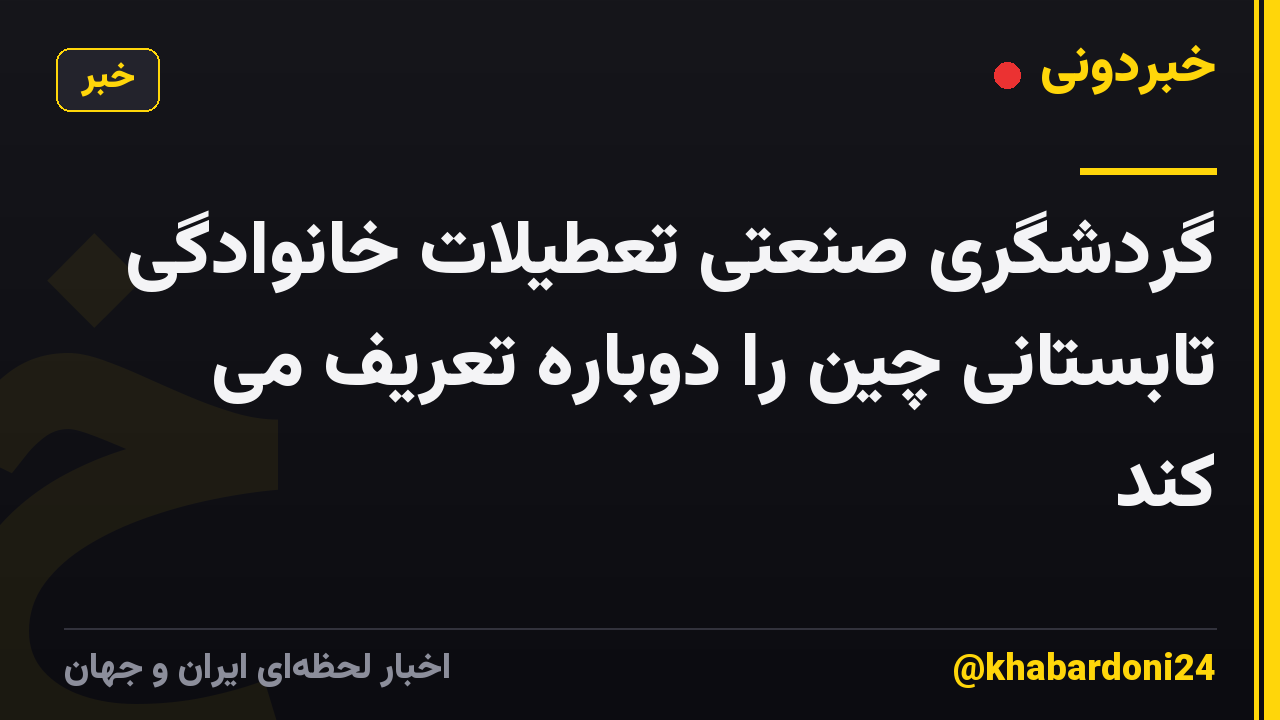 گردشگری صنعتی تعطیلات خانوادگی تابستانی چین را دوباره تعریف می کند