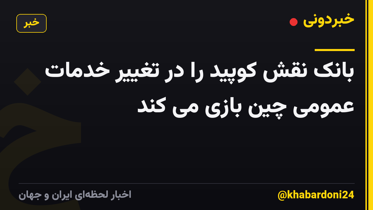 بانک نقش کوپید را در تغییر خدمات عمومی چین بازی می کند