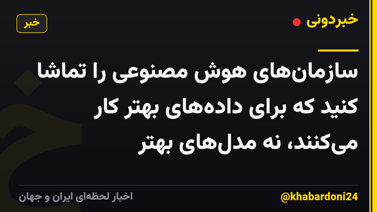 سازمانهای هوش مصنوعی را تماشا کنید که برای دادههای بهتر کار میکنند، نه مدلهای بهتر