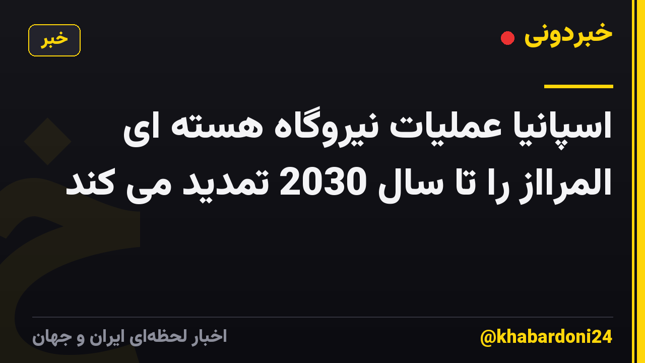 اسپانیا عملیات نیروگاه هسته ای المرااز را تا سال 2030 تمدید می کند