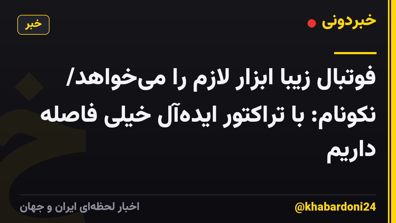 فوتبال زیبا ابزار لازم را میخواهد/ نکونام: با تراکتور ایدهآل خیلی فاصله داریم