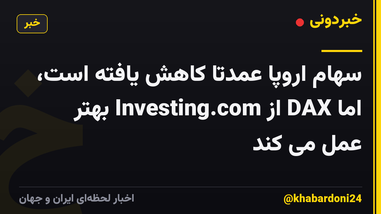 سهام اروپا عمدتاً کاهش یافته است، اما DAX از Investing.com بهتر عمل می کند