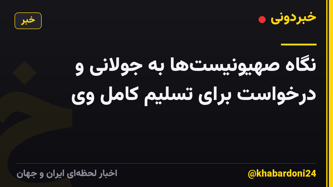 نگاه صهیونیستها به جولانی و درخواست برای تسلیم کامل وی