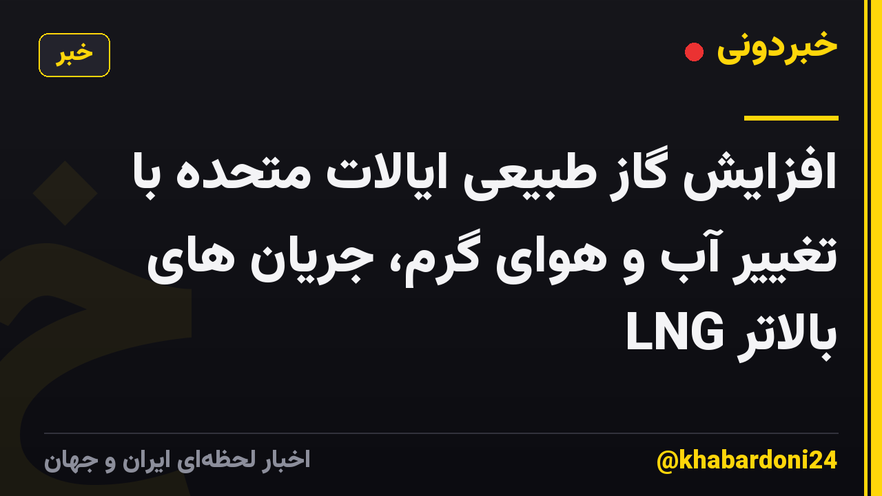 افزایش گاز طبیعی ایالات متحده با تغییر آب و هوای گرم، جریان های LNG بالاتر