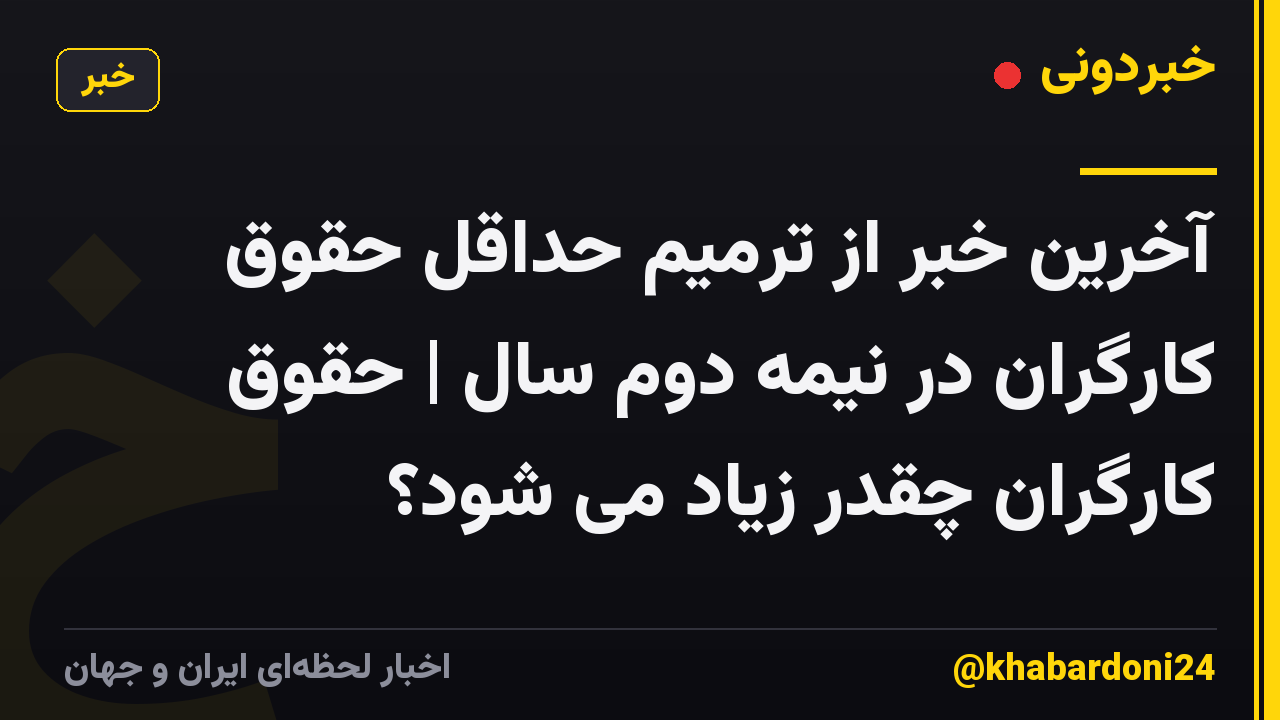 آخرین خبر از ترمیم حداقل حقوق کارگران در نیمه دوم سال | حقوق کارگران چقدر زیاد می شود؟