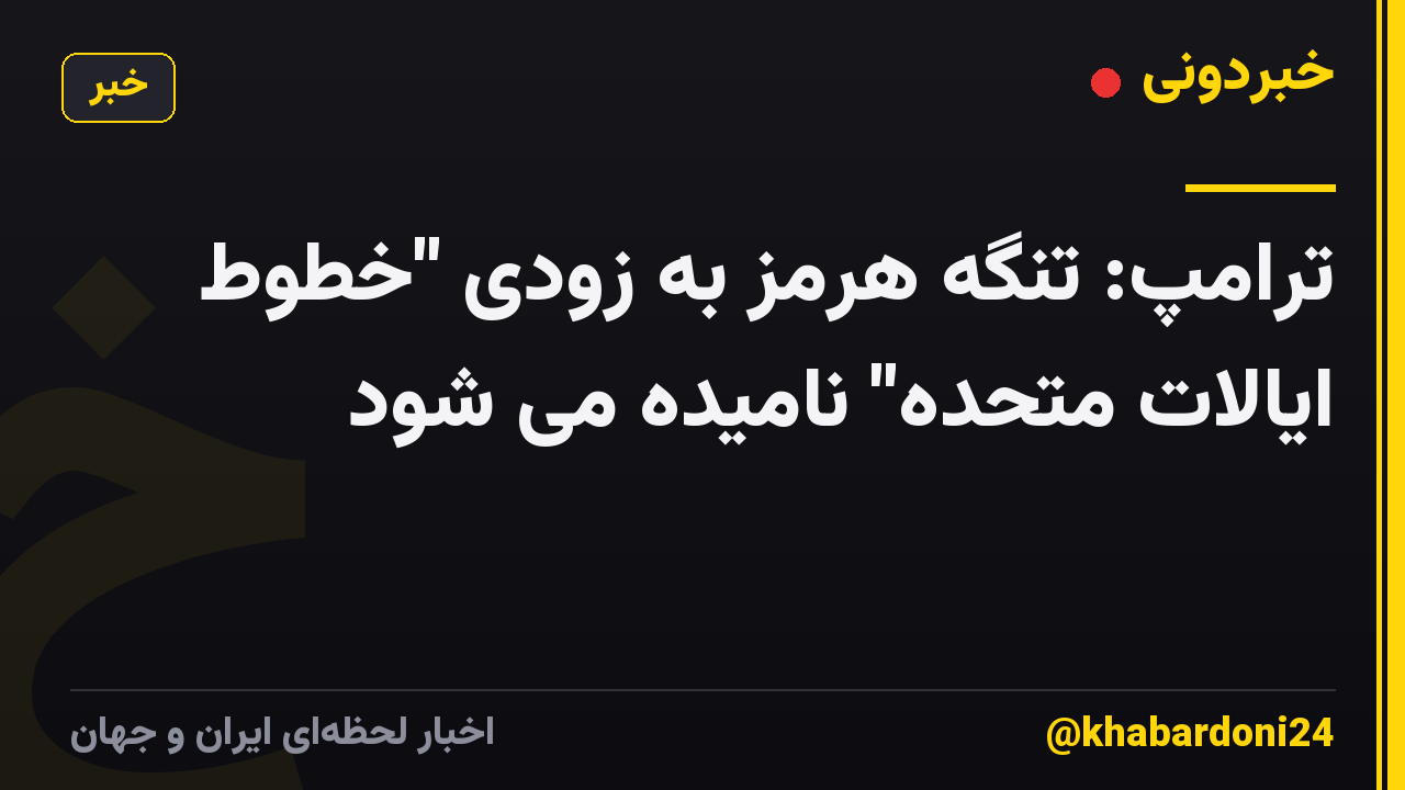 ترامپ: تنگه هرمز به زودی "خطوط ایالات متحده" نامیده می شود