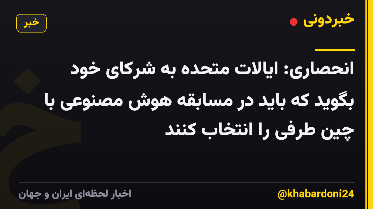 انحصاری: ایالات متحده به شرکای خود بگوید که باید در مسابقه هوش مصنوعی با چین طرفی را انتخاب کنند