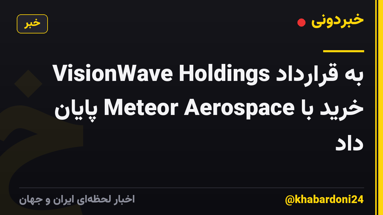 VisionWave Holdings به قرارداد خرید با Meteor Aerospace پایان داد
