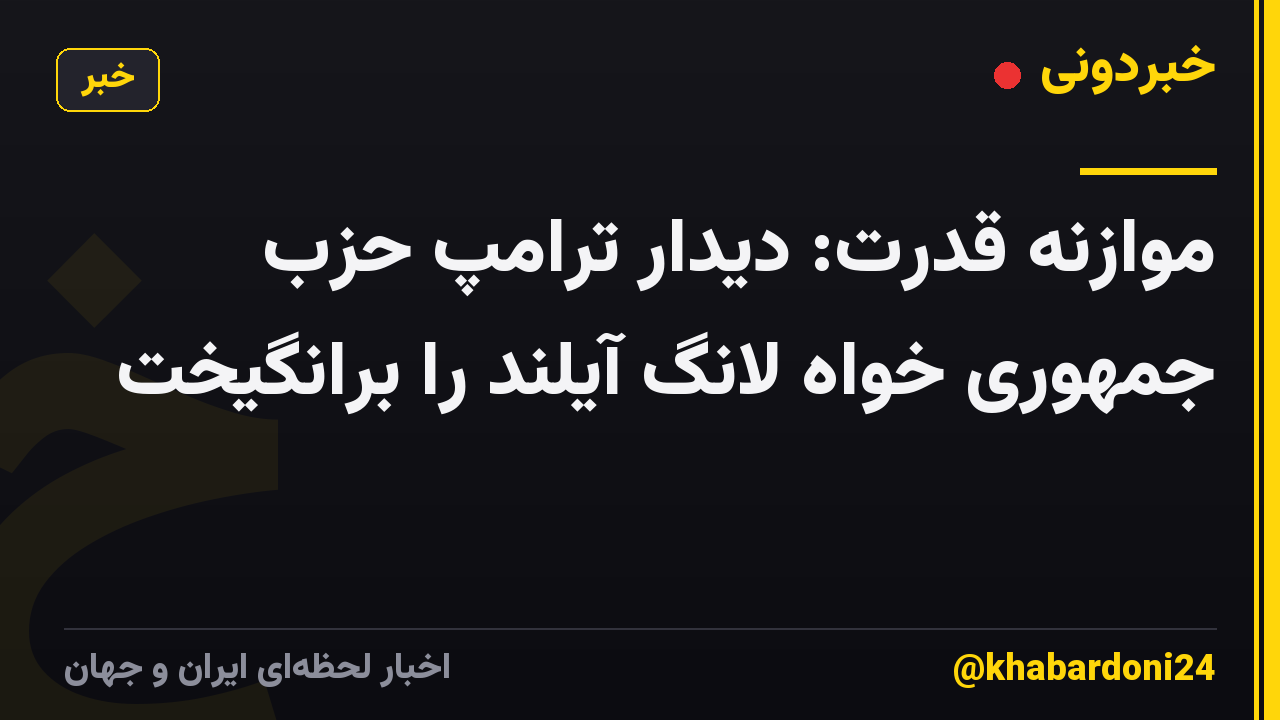 موازنه قدرت: دیدار ترامپ حزب جمهوری خواه لانگ آیلند را برانگیخت