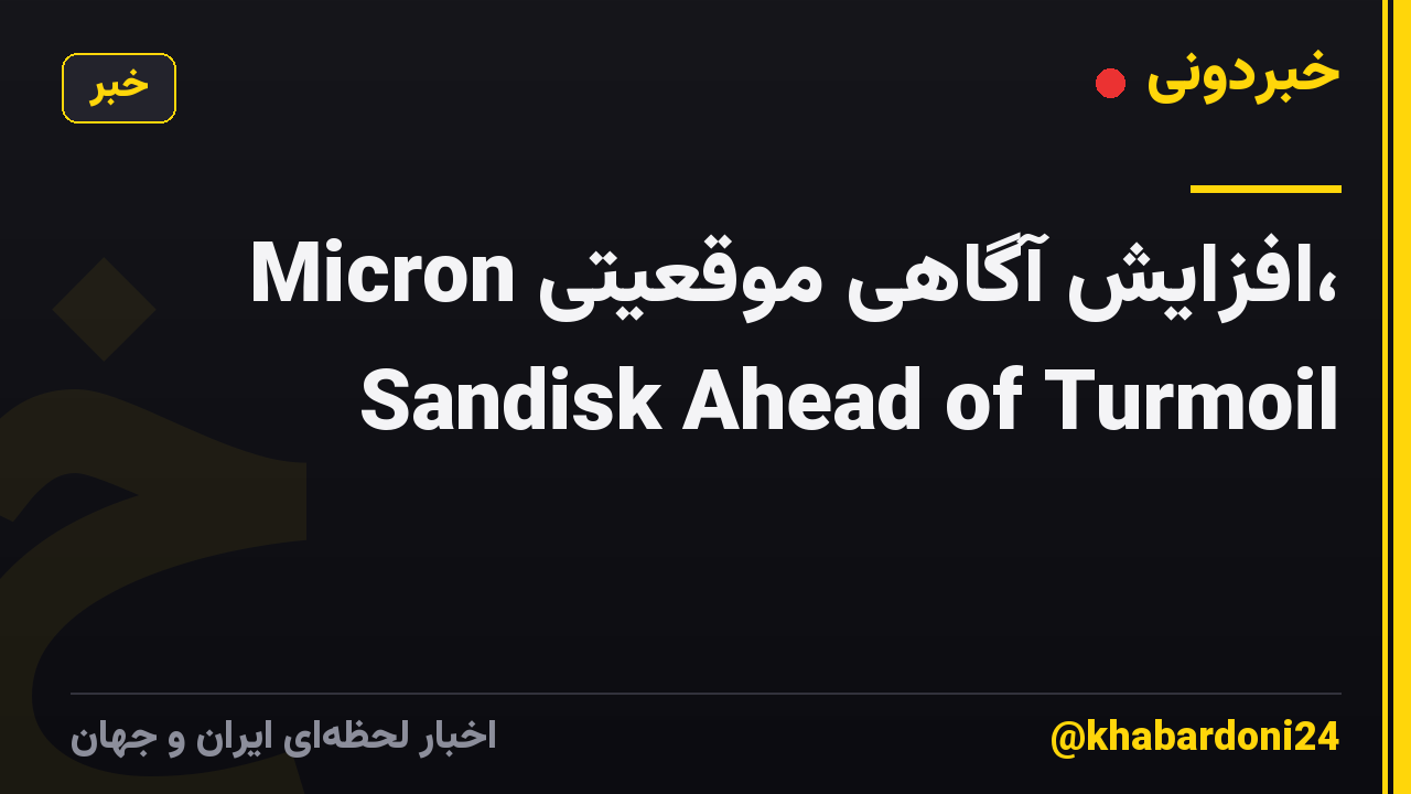 Micron افزایش آگاهی موقعیتی، Sandisk Ahead of Turmoil