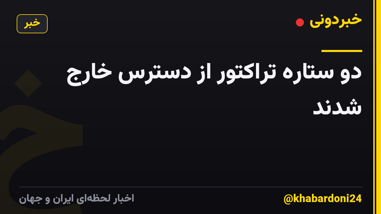دو ستاره تراکتور از دسترس خارج شدند
