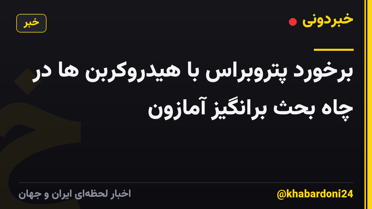 برخورد پتروبراس با هیدروکربن ها در چاه بحث برانگیز آمازون