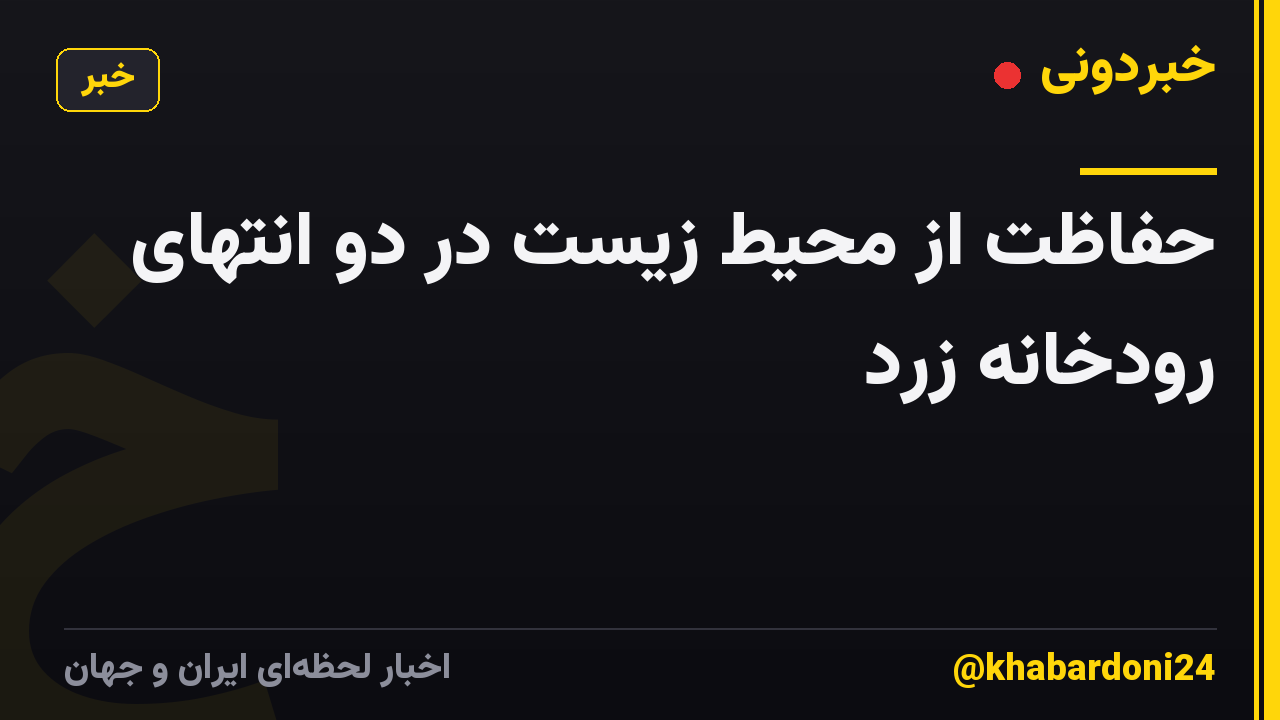 حفاظت از محیط زیست در دو انتهای رودخانه زرد