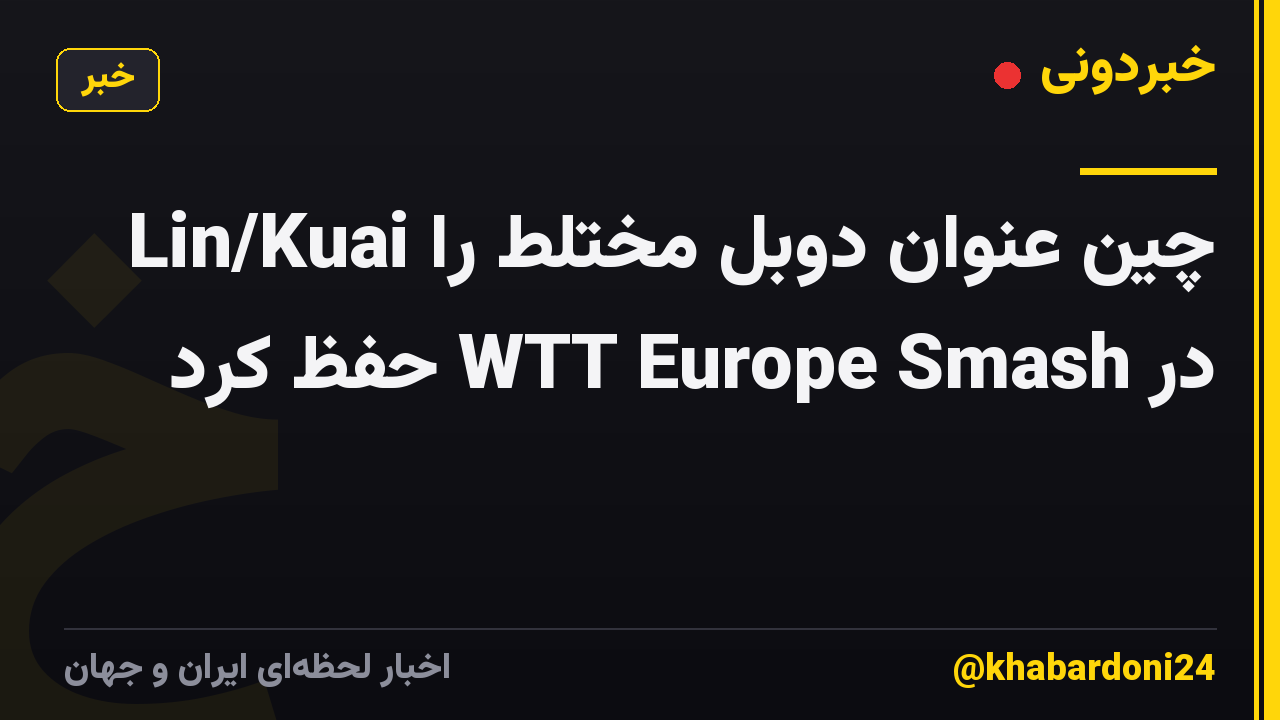 Lin/Kuai چین عنوان دوبل مختلط را در WTT Europe Smash حفظ کرد