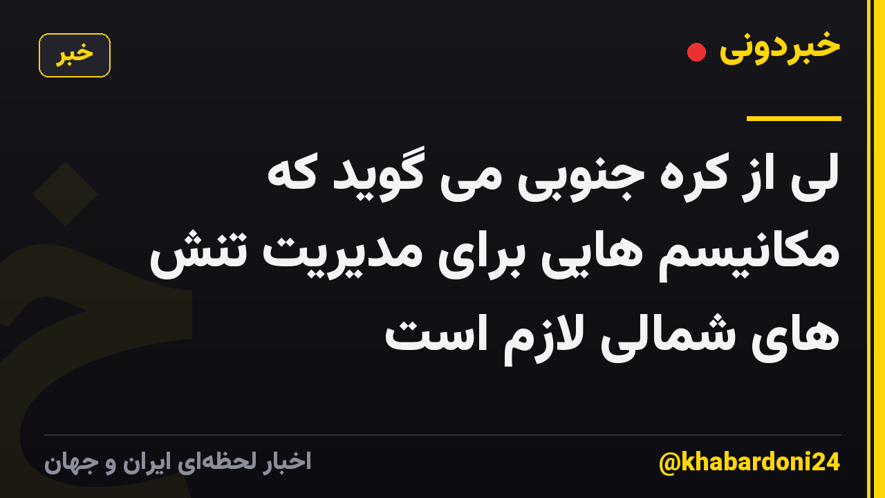 لی از کره جنوبی می گوید که مکانیسم هایی برای مدیریت تنش های شمالی لازم است