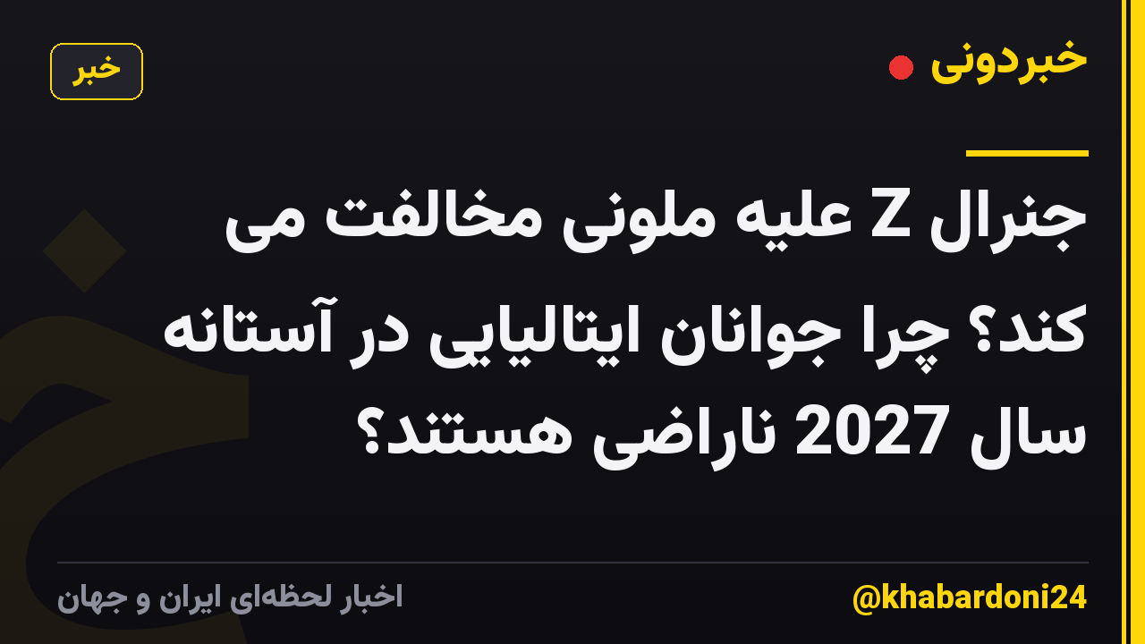 جنرال Z علیه ملونی مخالفت می کند؟ چرا جوانان ایتالیایی در آستانه سال 2027 ناراضی هستند؟