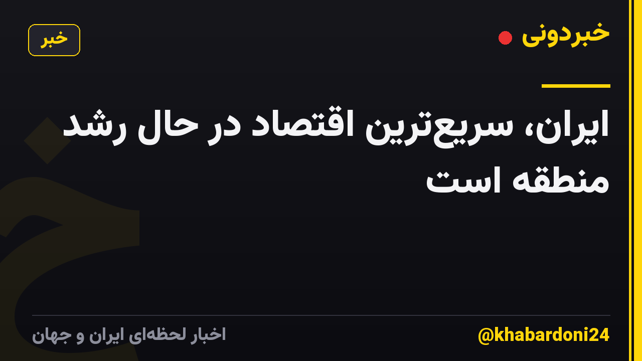 ایران، سریع‌ترین اقتصاد در حال رشد منطقه است