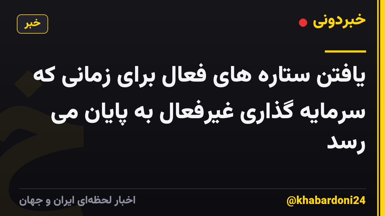 یافتن ستاره های فعال برای زمانی که سرمایه گذاری غیرفعال به پایان می رسد