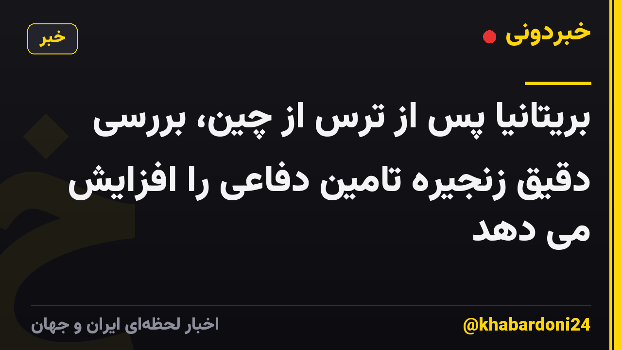 بریتانیا پس از ترس از چین، بررسی دقیق زنجیره تامین دفاعی را افزایش می دهد