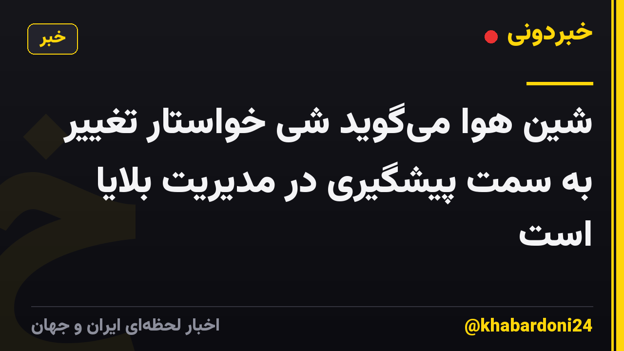 شین هوا میگوید شی خواستار تغییر به سمت پیشگیری در مدیریت بلایا است
