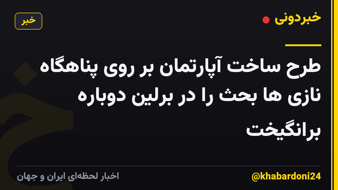 طرح ساخت آپارتمان بر روی پناهگاه نازی ها بحث را در برلین دوباره برانگیخت
