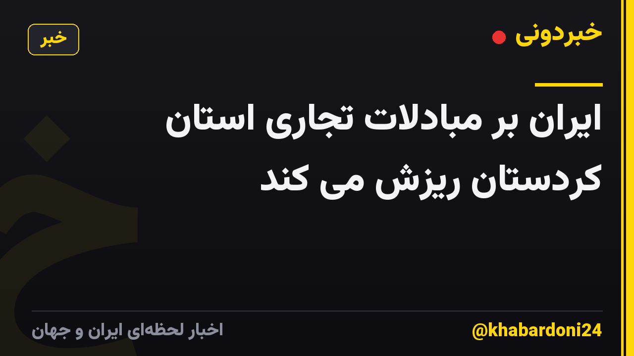 ایران بر مبادلات تجاری استان کردستان ریزش می کند