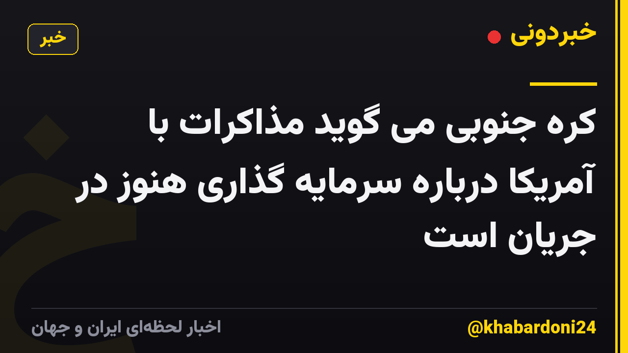 کره جنوبی می گوید مذاکرات با آمریکا درباره سرمایه گذاری هنوز در جریان است
