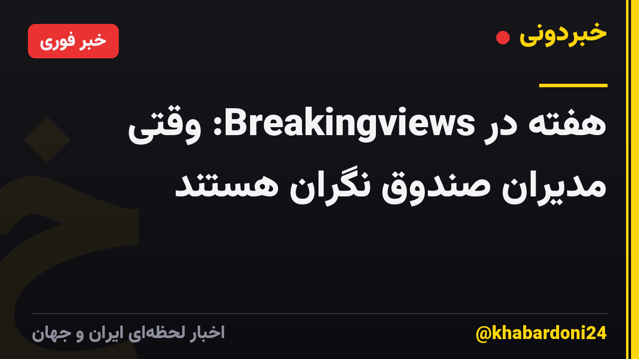 هفته در Breakingviews: وقتی مدیران صندوق نگران هستند