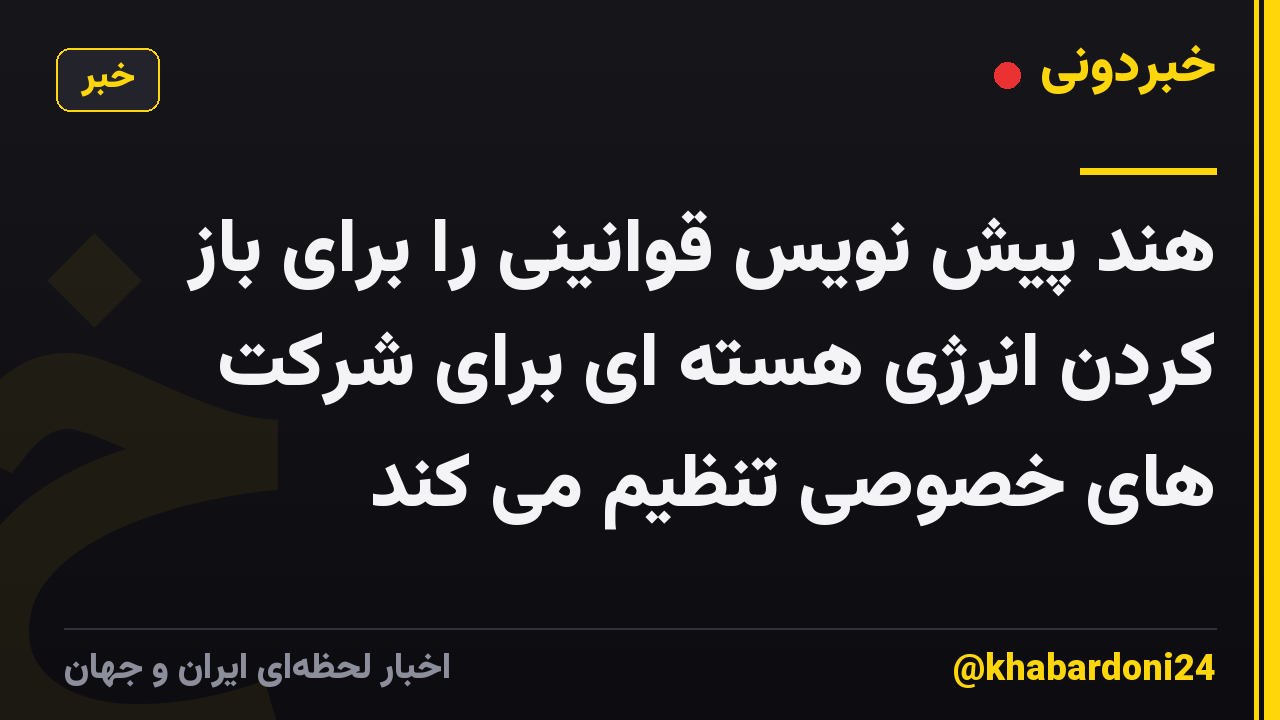 هند پیش نویس قوانینی را برای باز کردن انرژی هسته ای برای شرکت های خصوصی تنظیم می کند