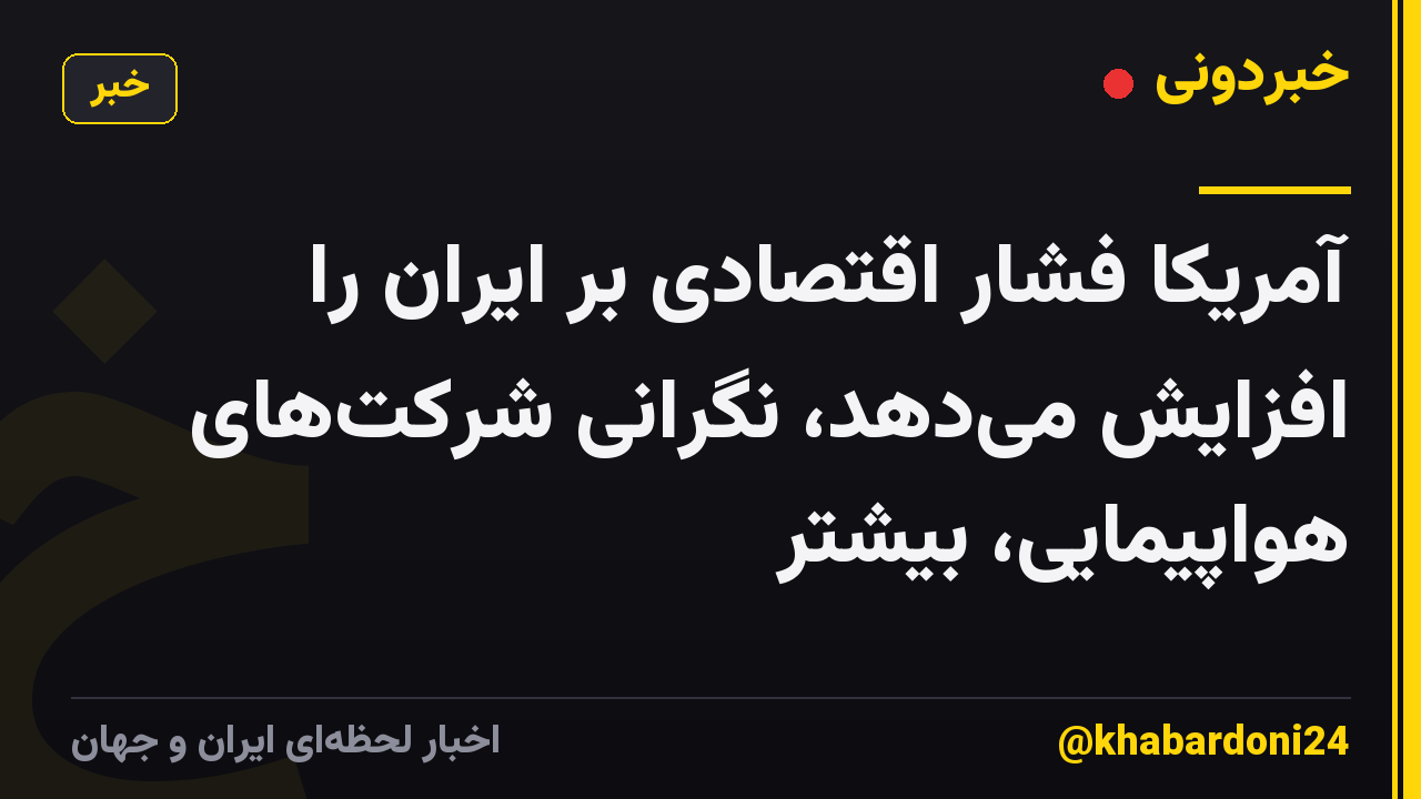 آمریکا فشار اقتصادی بر ایران را افزایش میدهد، نگرانی شرکتهای هواپیمایی، بیشتر