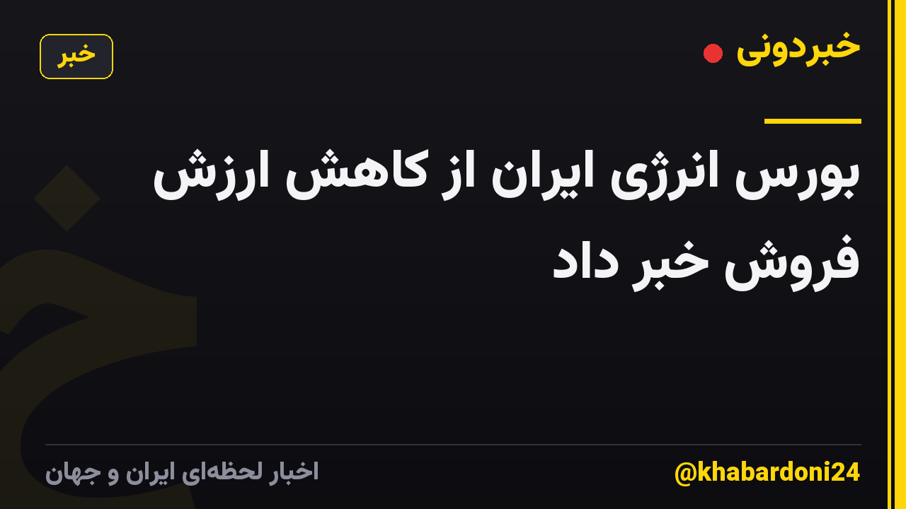 بورس انرژی ایران از کاهش ارزش فروش خبر داد