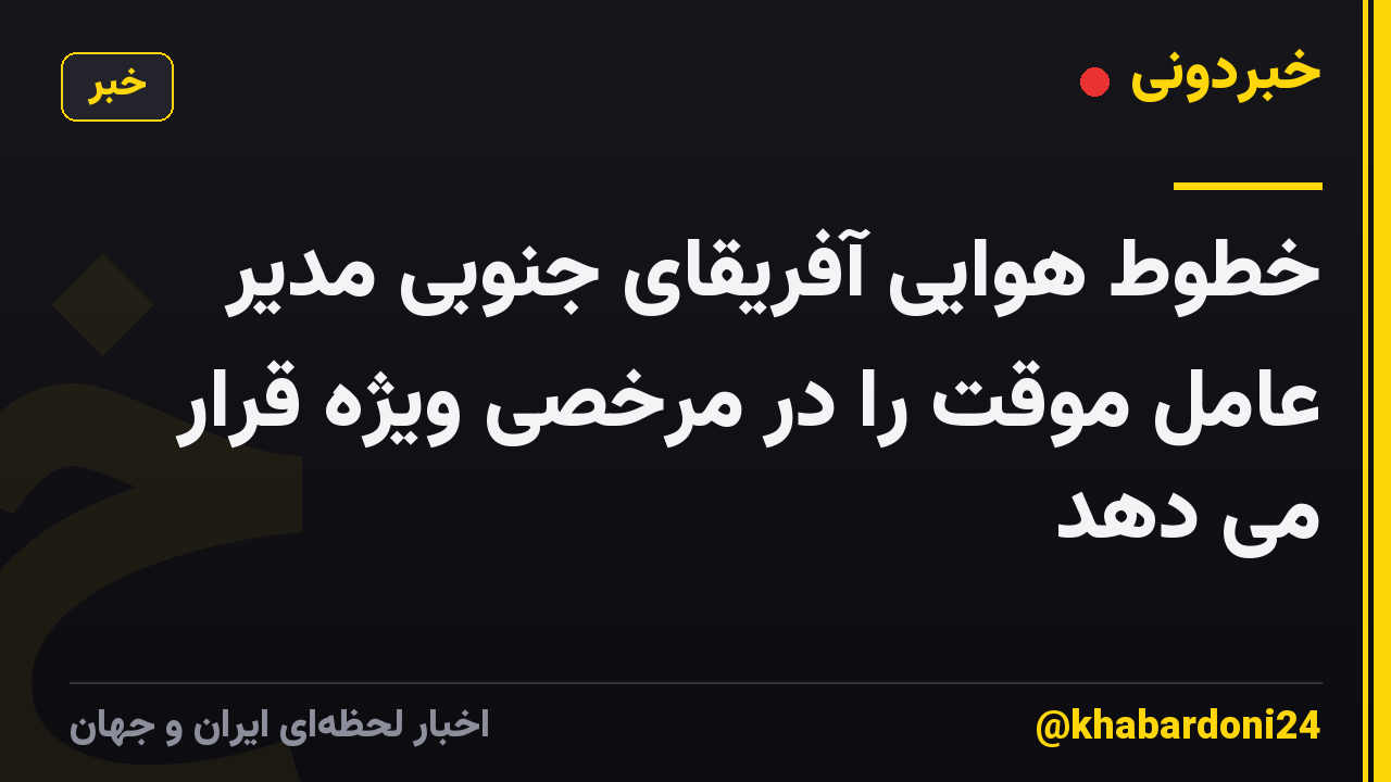 خطوط هوایی آفریقای جنوبی مدیر عامل موقت را در مرخصی ویژه قرار می دهد