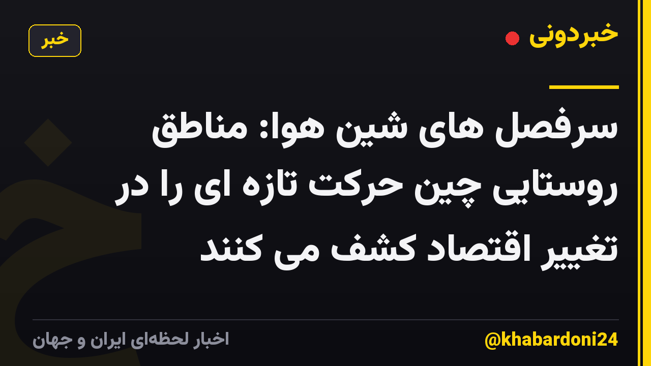 سرفصل های شین هوا: مناطق روستایی چین حرکت تازه ای را در تغییر اقتصاد کشف می کنند