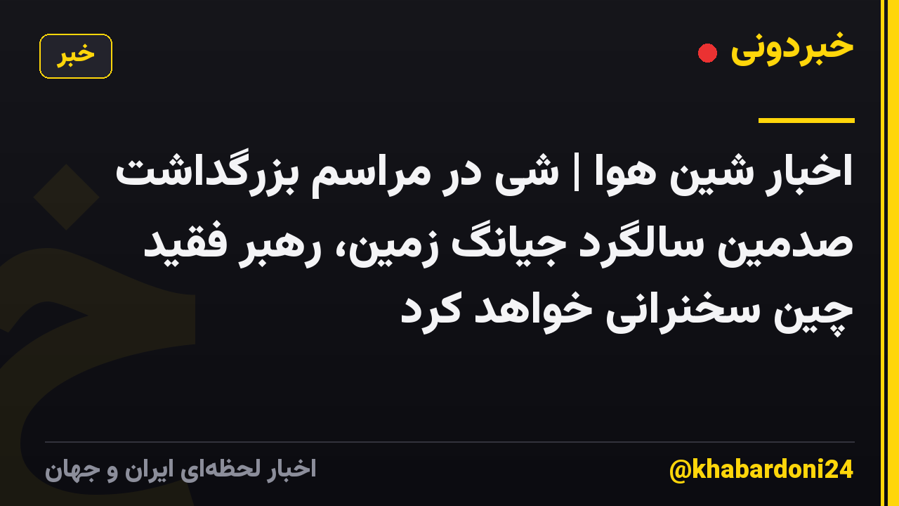 اخبار شین هوا | شی در مراسم بزرگداشت صدمین سالگرد جیانگ زمین، رهبر فقید چین سخنرانی خواهد کرد
