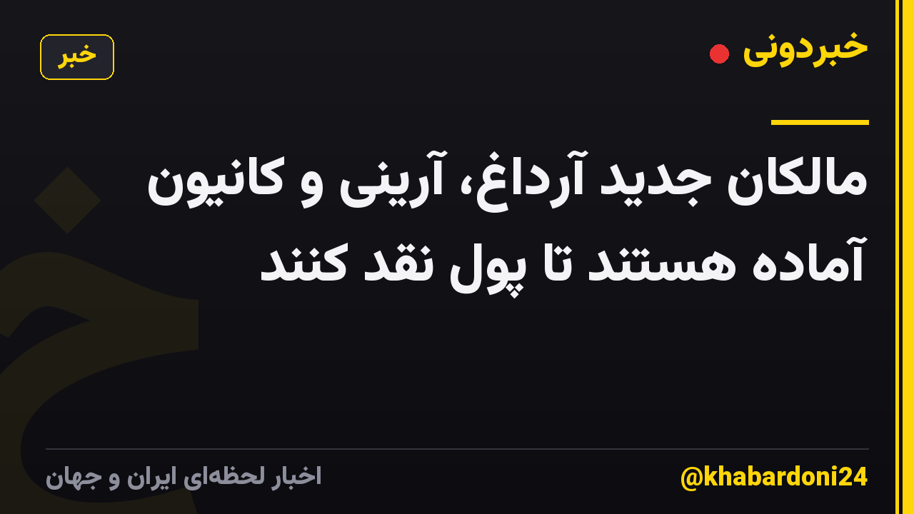 مالکان جدید آرداغ، آرینی و کانیون آماده هستند تا پول نقد کنند