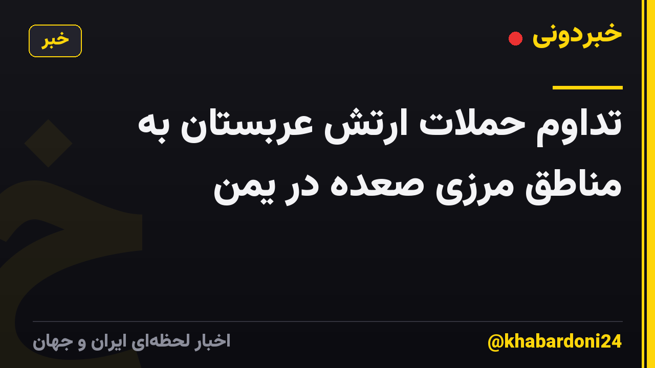 تداوم حملات ارتش عربستان به مناطق مرزی صعده در یمن